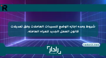 شروط ومدة إجازة الوضع للسيدات العاملات وفق تعديلات قانون العمل الجديد للمراة العاملة.